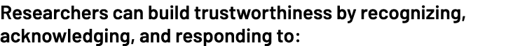 Researchers can build trustworthiness by recognizing, acknowledging, and responding to: