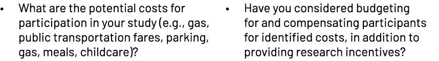 • What are the potential costs for participation in your study (e.g., gas, public transportation fares, parking, gas,...