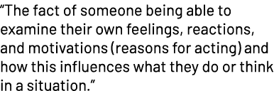 “The fact of someone being able to examine their own feelings, reactions, and motivations (reasons for acting) and ho...